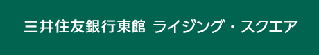 三井住友銀行東館　ライジングスクエア