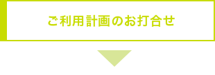 ご利用計画のお打合せ